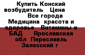 Купить Конский возбудитель › Цена ­ 2 300 - Все города Медицина, красота и здоровье » Витамины и БАД   . Ярославская обл.,Переславль-Залесский г.